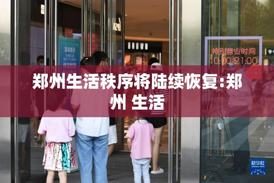 郑州生活秩序将陆续恢复:郑州 生活 郑州生活秩序将陆续恢复:郑州 生活