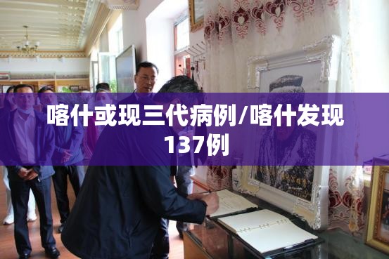 喀什或现三代病例/喀什发现137例 喀什或现三代病例/喀什发现137例