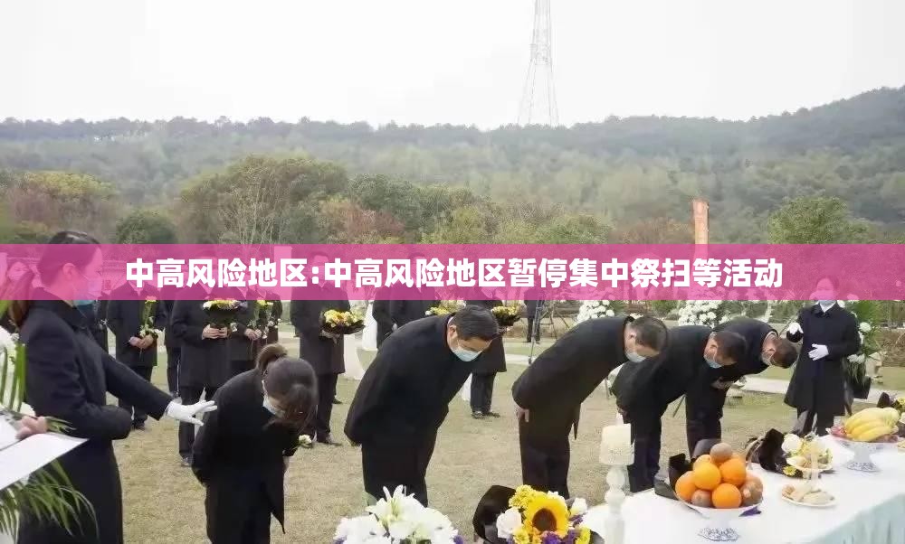 中高风险地区:中高风险地区暂停集中祭扫等活动