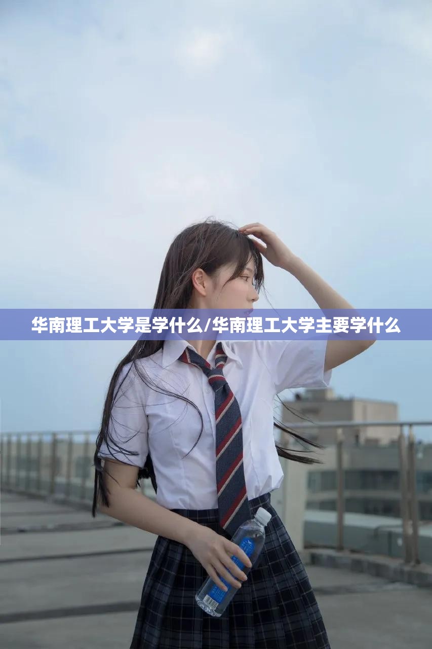 华南理工大学是学什么/华南理工大学主要学什么