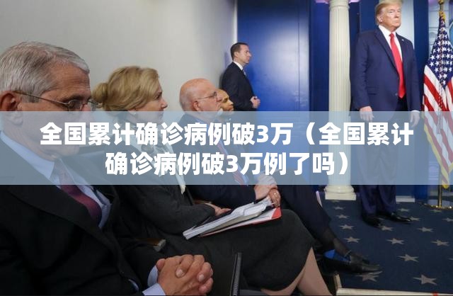 全国累计确诊病例破3万(全国累计确诊病例破3万例了吗) 全国累计确诊病例破3万(全国累计确诊病例破3万例了吗)