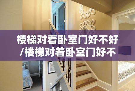 楼梯对着卧室门好不好/楼梯对着卧室门好不好,怎么破解