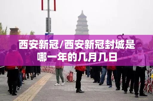 西安新冠/西安新冠封城是哪一年的几月几日