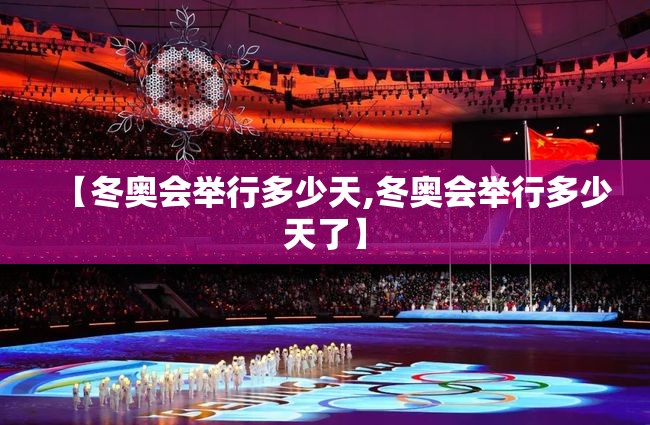 【冬奥会举行多少天,冬奥会举行多少天了】
