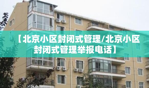 【北京小区封闭式管理/北京小区封闭式管理举报电话】 【北京小区封闭式管理/北京小区封闭式管理举报电话】