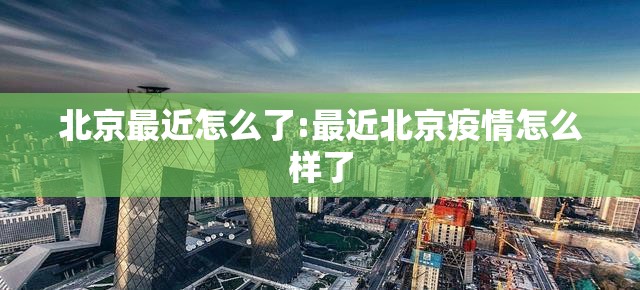 北京最近怎么了:最近北京疫情怎么样了 北京最近怎么了:最近北京疫情怎么样了