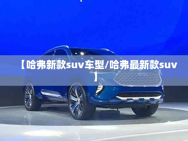 【哈弗新款suv车型/哈弗最新款suv】 【哈弗新款suv车型/哈弗最新款suv】