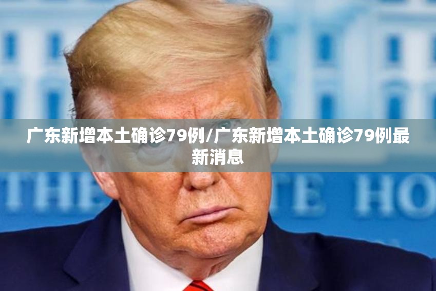 广东新增本土确诊79例/广东新增本土确诊79例最新消息 广东新增本土确诊79例/广东新增本土确诊79例最新消息