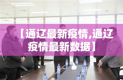【通辽最新疫情,通辽疫情最新数据】 【通辽最新疫情,通辽疫情最新数据】