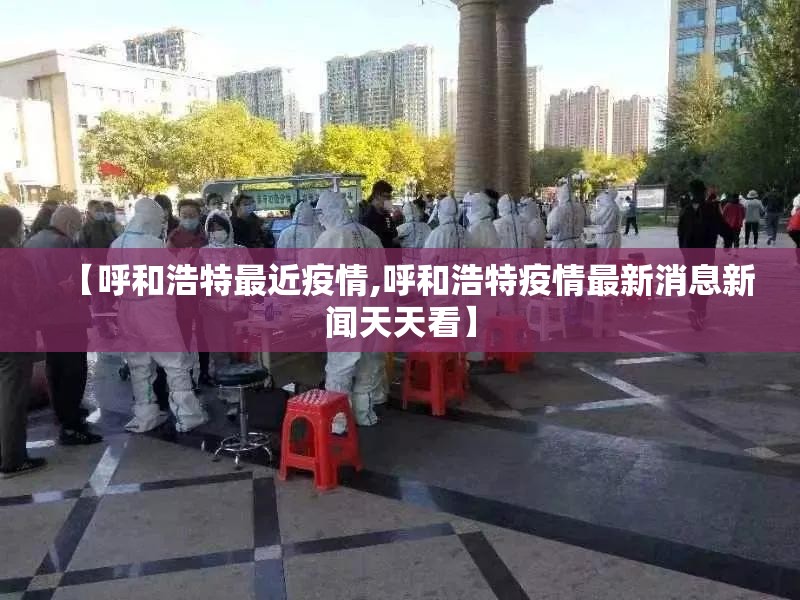 【呼和浩特最近疫情,呼和浩特疫情最新消息新闻天天看】