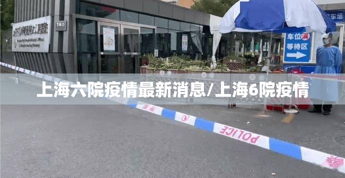 上海六院疫情最新消息/上海6院疫情