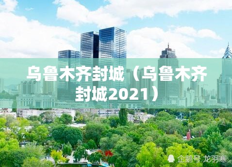 乌鲁木齐封城(乌鲁木齐封城2021) 乌鲁木齐封城(乌鲁木齐封城2021)