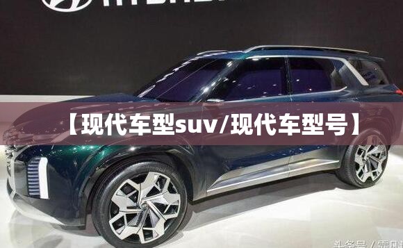 【现代车型suv/现代车型号】 【现代车型suv/现代车型号】