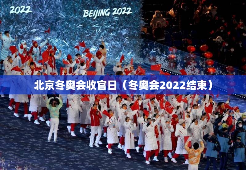 北京冬奥会收官日（冬奥会2022结束）