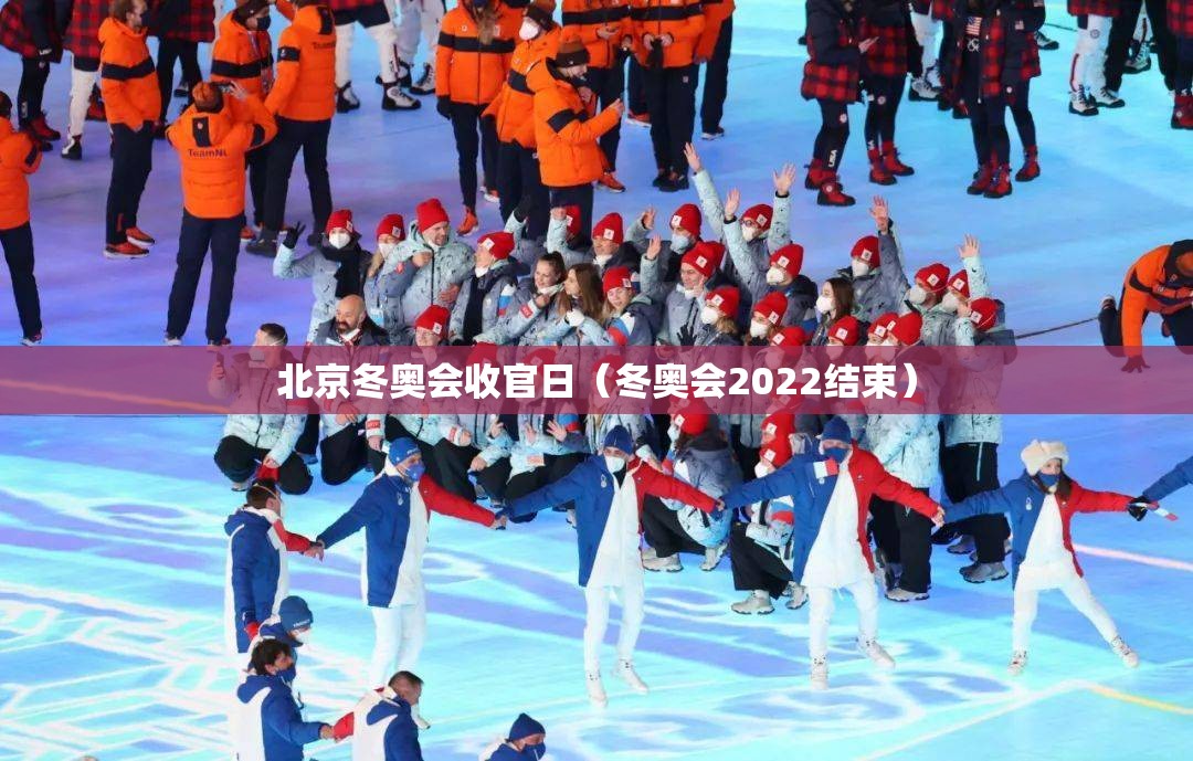 北京冬奥会收官日（冬奥会2022结束）