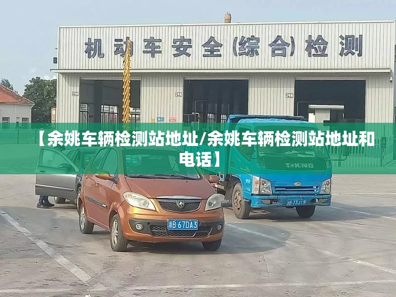 【余姚车辆检测站地址/余姚车辆检测站地址和电话】 【余姚车辆检测站地址/余姚车辆检测站地址和电话】