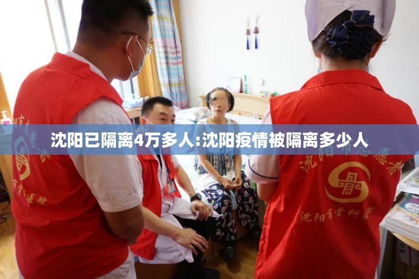 沈阳已隔离4万多人:沈阳疫情被隔离多少人