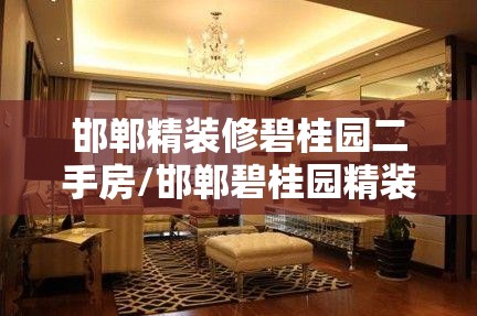 邯郸精装修碧桂园二手房/邯郸碧桂园精装修的房子质量怎么样 邯郸精装修碧桂园二手房/邯郸碧桂园精装修的房子质量怎么样