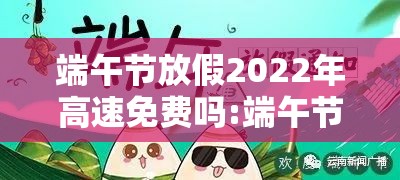 端午节放假2022年高速免费吗:端午节放假高速上免费吗