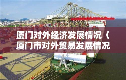 厦门对外经济发展情况（厦门市对外贸易发展情况）