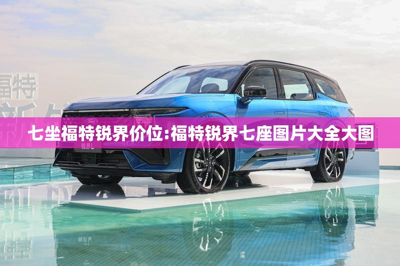 七坐福特锐界价位:福特锐界七座图片大全大图 七坐福特锐界价位:福特锐界七座图片大全大图