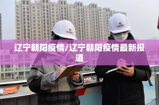 辽宁朝阳疫情/辽宁朝阳疫情最新报道 辽宁朝阳疫情/辽宁朝阳疫情最新报道