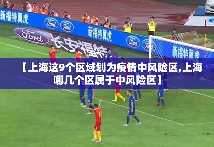 【上海这9个区域划为疫情中风险区,上海哪几个区属于中风险区】 【上海这9个区域划为疫情中风险区,上海哪几个区属于中风险区】