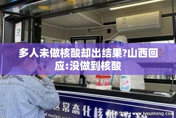 多人未做核酸却出结果?山西回应:没做到核酸 多人未做核酸却出结果?山西回应:没做到核酸