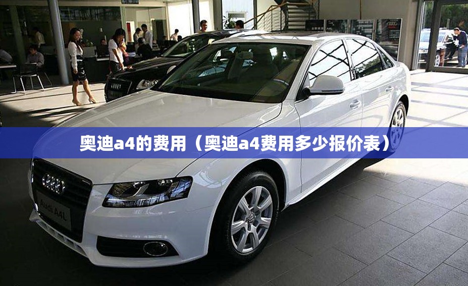 奥迪a4的费用(奥迪a4费用多少报价表) 奥迪a4的费用(奥迪a4费用多少报价表)