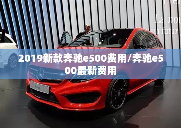 2019新款奔驰e500费用/奔驰e500最新费用 2019新款奔驰e500费用/奔驰e500最新费用