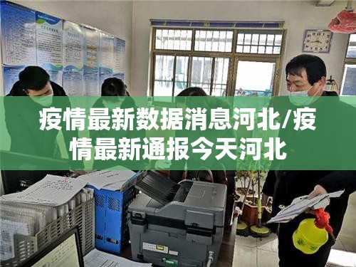 疫情最新数据消息河北/疫情最新通报今天河北 疫情最新数据消息河北/疫情最新通报今天河北