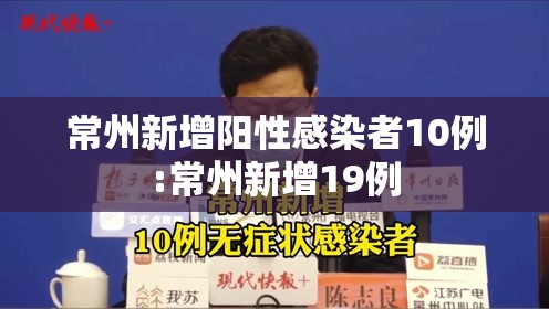 常州新增阳性感染者10例:常州新增19例 常州新增阳性感染者10例:常州新增19例