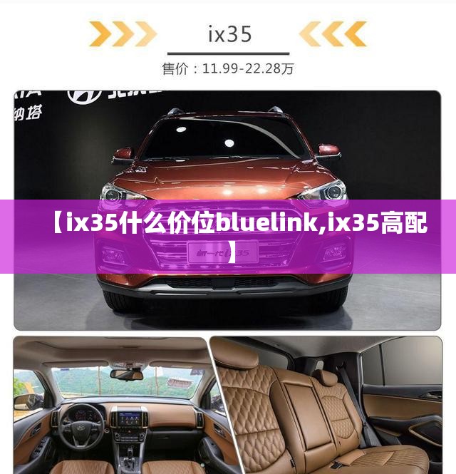 【ix35什么价位bluelink,ix35高配】 【ix35什么价位bluelink,ix35高配】