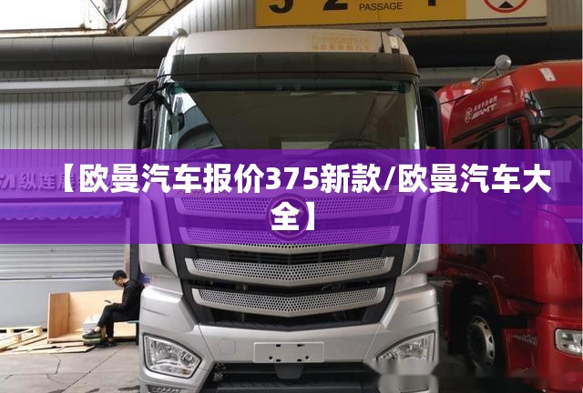 【欧曼汽车报价375新款/欧曼汽车大全】 【欧曼汽车报价375新款/欧曼汽车大全】