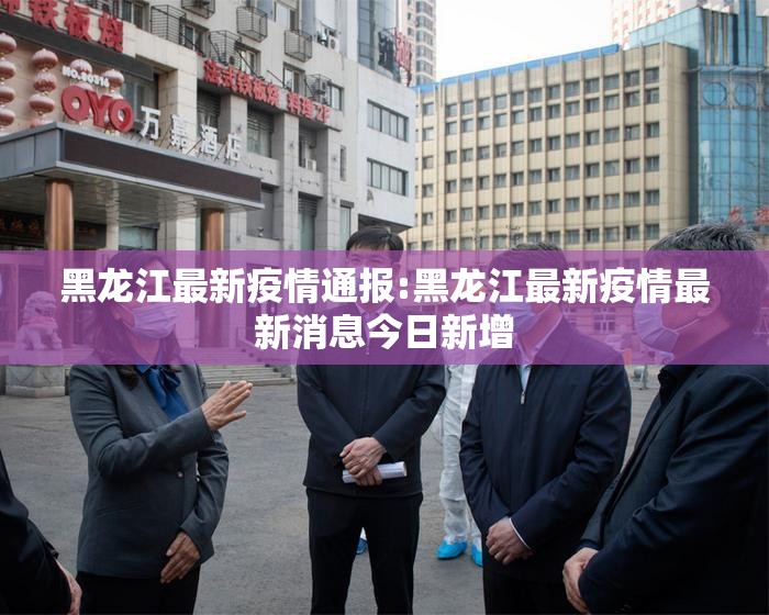 黑龙江最新疫情通报:黑龙江最新疫情最新消息今日新增 黑龙江最新疫情通报:黑龙江最新疫情最新消息今日新增