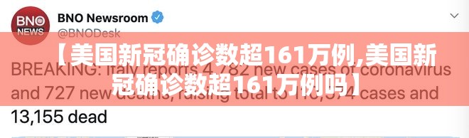 【美国新冠确诊数超161万例,美国新冠确诊数超161万例吗】 【美国新冠确诊数超161万例,美国新冠确诊数超161万例吗】
