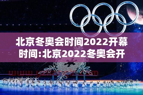 北京冬奥会时间2022开幕时间:北京2022冬奥会开始时间 北京冬奥会时间2022开幕时间:北京2022冬奥会开始时间