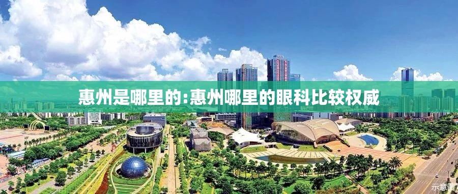 惠州是哪里的:惠州哪里的眼科比较权威 惠州是哪里的:惠州哪里的眼科比较权威