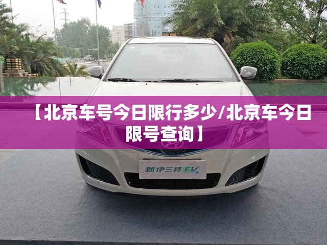【北京车号今日限行多少/北京车今日限号查询】 【北京车号今日限行多少/北京车今日限号查询】