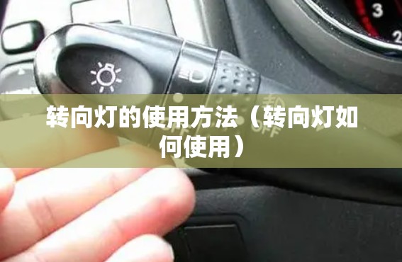 转向灯的使用方法(转向灯如何使用) 转向灯的使用方法(转向灯如何使用)