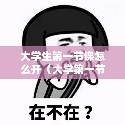 大学生第一节课怎么开(大学第一节课开场白) 大学生第一节课怎么开(大学第一节课开场白)