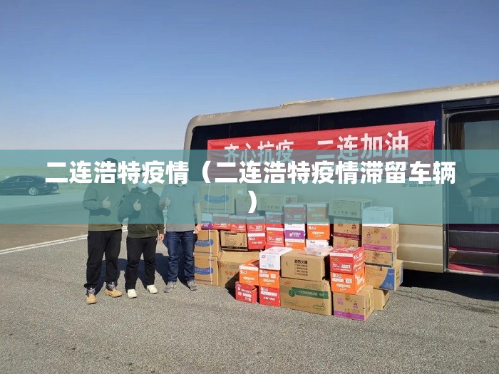 二连浩特疫情（二连浩特疫情滞留车辆）