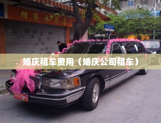 婚庆租车费用(婚庆公司租车) 婚庆租车费用(婚庆公司租车)