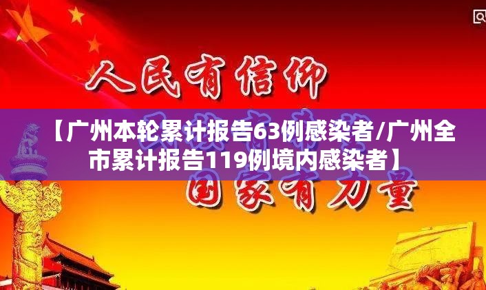 【广州本轮累计报告63例感染者/广州全市累计报告119例境内感染者】 【广州本轮累计报告63例感染者/广州全市累计报告119例境内感染者】