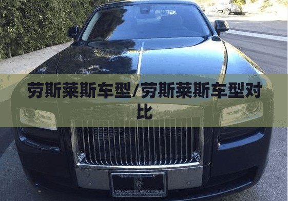 劳斯莱斯车型/劳斯莱斯车型对比 劳斯莱斯车型/劳斯莱斯车型对比
