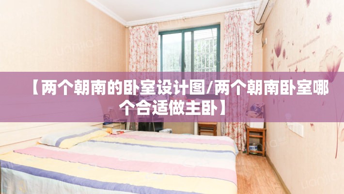 【两个朝南的卧室设计图/两个朝南卧室哪个合适做主卧】