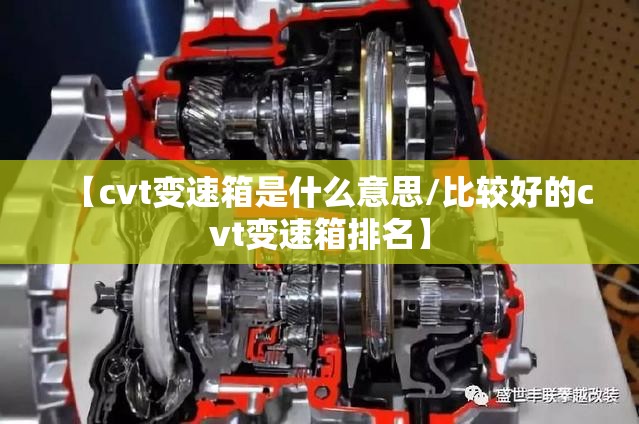 【cvt变速箱是什么意思/比较好的cvt变速箱排名】 【cvt变速箱是什么意思/比较好的cvt变速箱排名】