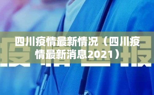 四川疫情最新情况(四川疫情最新消息2021) 四川疫情最新情况(四川疫情最新消息2021)
