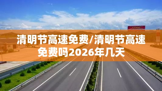 清明节高速免费/清明节高速免费吗2026年几天 清明节高速免费/清明节高速免费吗2026年几天