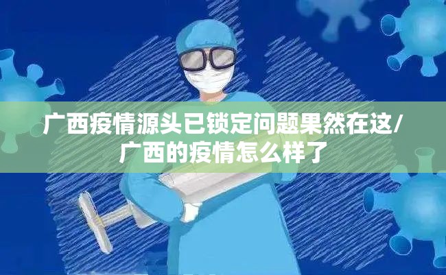 广西疫情源头已锁定问题果然在这/广西的疫情怎么样了 广西疫情源头已锁定问题果然在这/广西的疫情怎么样了